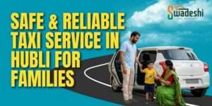 Swadeshi Car rentals- Safe & Reliable Taxi Service in Hubli for Families